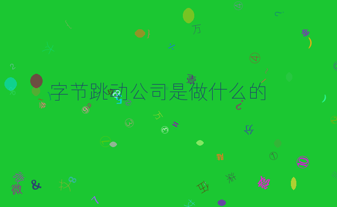 字节跳动公司是做什么的