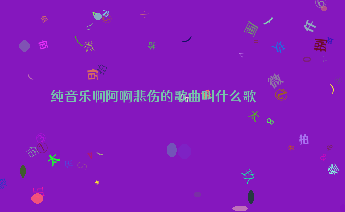 纯音乐啊阿啊悲伤的歌曲叫什么歌