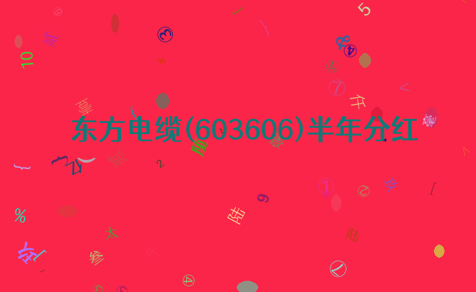 东方电缆(603606)半年分红