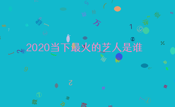 2020当下最火的艺人是谁