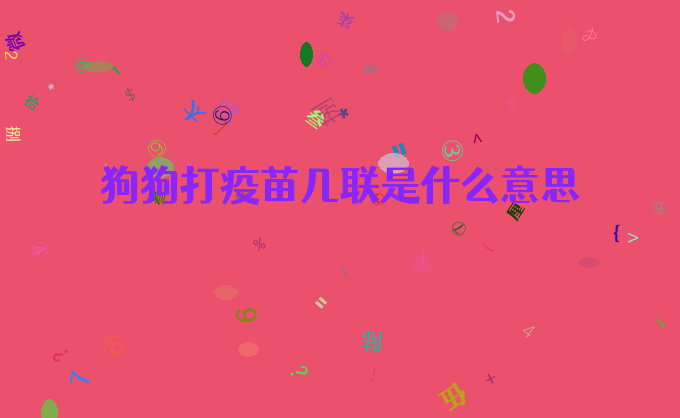 狗狗打疫苗几联是什么意思